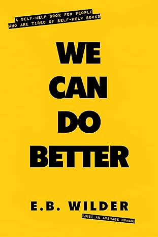 We Can Do Better: A Self-Help Book for People Who Are Tired of Self-Help Books